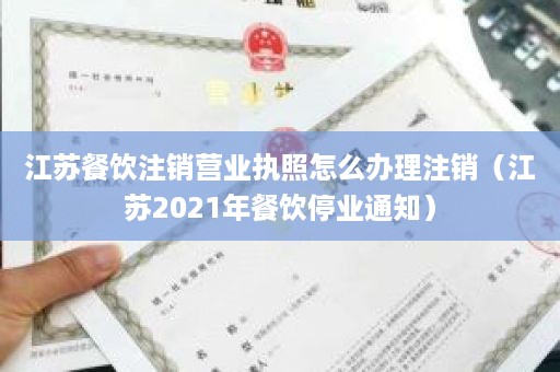 江苏餐饮注销营业执照怎么办理注销（江苏2021年餐饮停业通知）