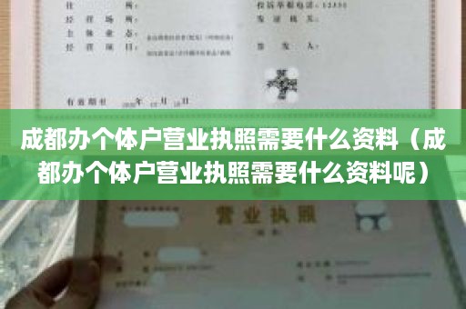 成都办个体户营业执照需要什么资料（成都办个体户营业执照需要什么资料呢）