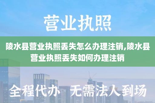 陵水县营业执照丢失怎么办理注销,陵水县营业执照丢失如何办理注销