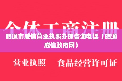 昭通市威信营业执照办理咨询电话（昭通威信政府网）