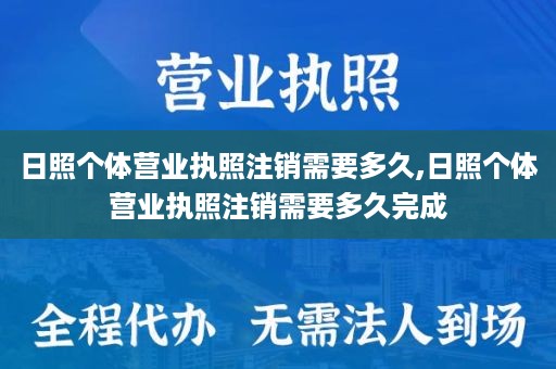 日照个体营业执照注销需要多久,日照个体营业执照注销需要多久完成