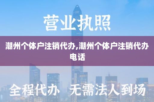 潮州个体户注销代办,潮州个体户注销代办电话