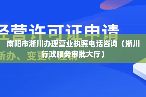 南阳市淅川办理营业执照电话咨询（淅川行政服务审批大厅）