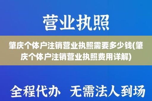 肇庆个体户注销营业执照需要多少钱(肇庆个体户注销营业执照费用详解)