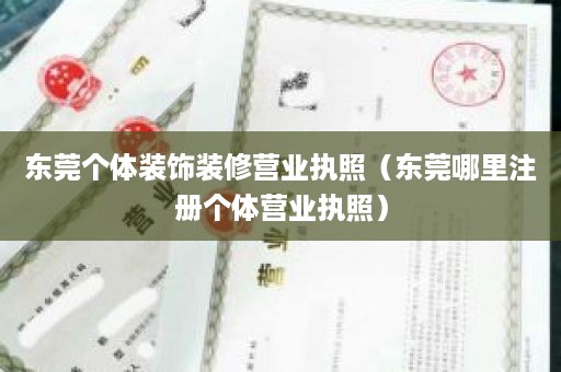 东莞个体装饰装修营业执照（东莞哪里注册个体营业执照）