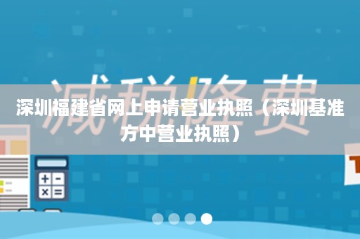 深圳福建省网上申请营业执照（深圳基准方中营业执照）