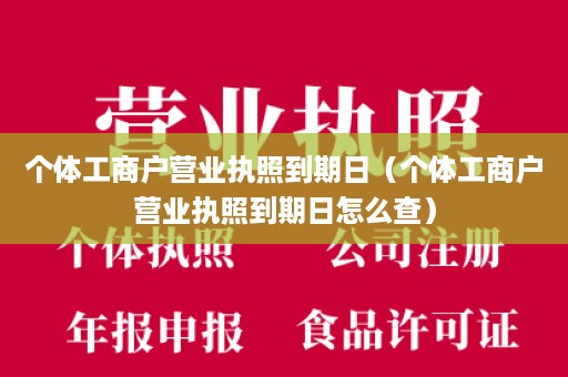 个体工商户营业执照到期日（个体工商户营业执照到期日怎么查）