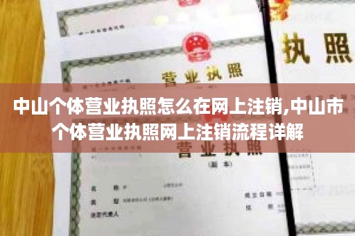 中山个体营业执照怎么在网上注销,中山市个体营业执照网上注销流程详解