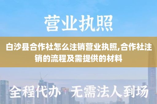 白沙县合作社怎么注销营业执照,合作社注销的流程及需提供的材料