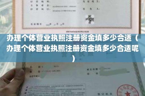 办理个体营业执照注册资金填多少合适（办理个体营业执照注册资金填多少合适呢）