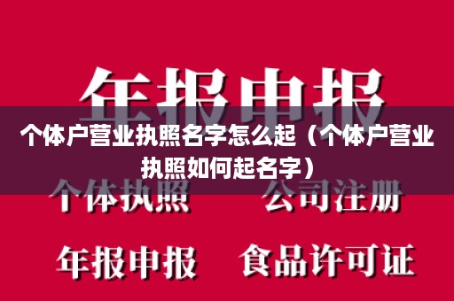 个体户营业执照名字怎么起（个体户营业执照如何起名字）