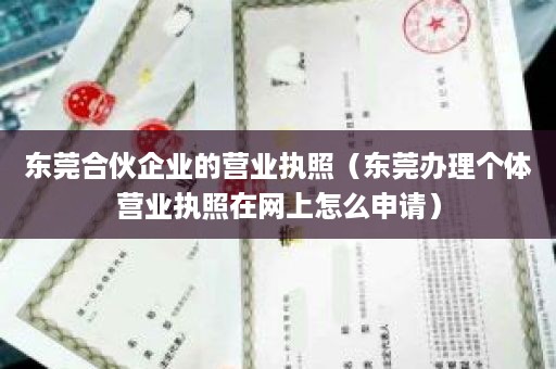 东莞合伙企业的营业执照（东莞办理个体营业执照在网上怎么申请）