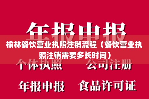 榆林餐饮营业执照注销流程（餐饮营业执照注销需要多长时间）