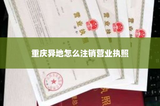 重庆异地怎么注销营业执照