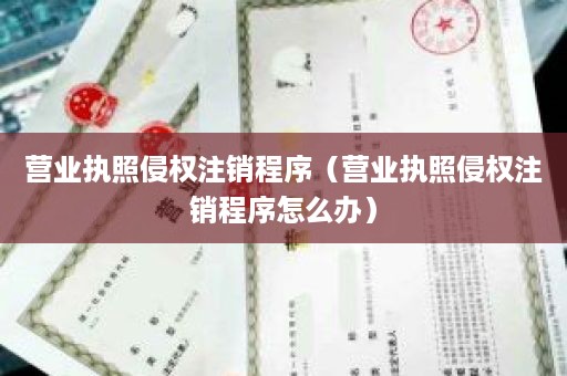 营业执照侵权注销程序（营业执照侵权注销程序怎么办）