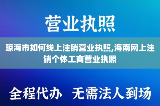 琼海市如何线上注销营业执照,海南网上注销个体工商营业执照