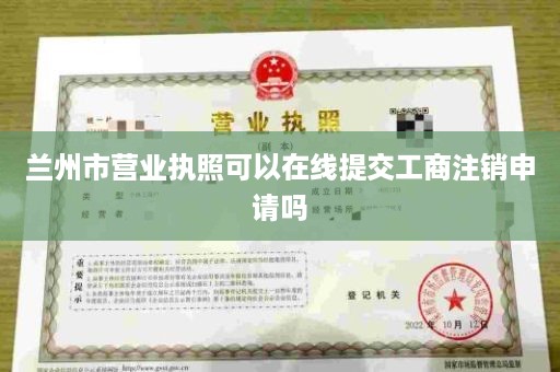 兰州市营业执照可以在线提交工商注销申请吗