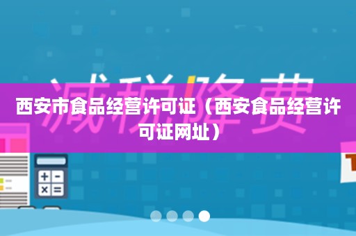 西安市食品经营许可证（西安食品经营许可证网址）