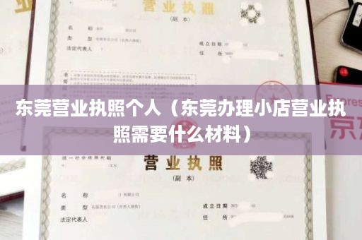 东莞营业执照个人（东莞办理小店营业执照需要什么材料）