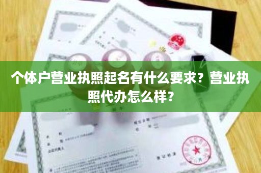 个体户营业执照起名有什么要求？营业执照代办怎么样？