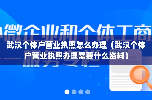 武汉个体户营业执照怎么办理（武汉个体户营业执照办理需要什么资料）