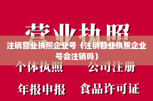 注销营业执照企业号（注销营业执照企业号会注销吗）