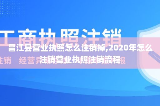 昌江县营业执照怎么注销掉,2020年怎么注销营业执照注销流程