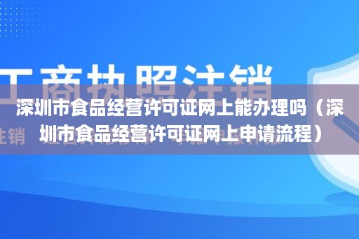 深圳市食品经营许可证网上能办理吗（深圳市食品经营许可证网上申请流程）