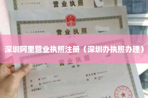 深圳阿里营业执照注册（深圳办执照办理）