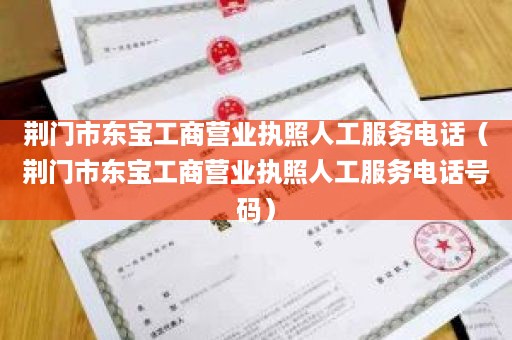 荆门市东宝工商营业执照人工服务电话（荆门市东宝工商营业执照人工服务电话号码）