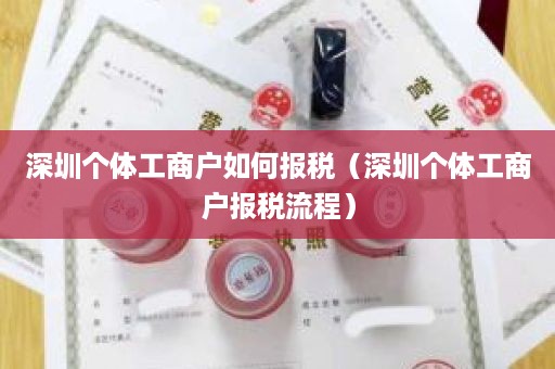 深圳个体工商户如何报税（深圳个体工商户报税流程）