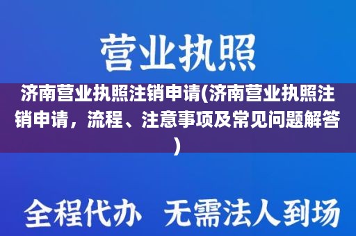 济南营业执照注销申请(济南营业执照注销申请，流程、注意事项及常见问题解答)