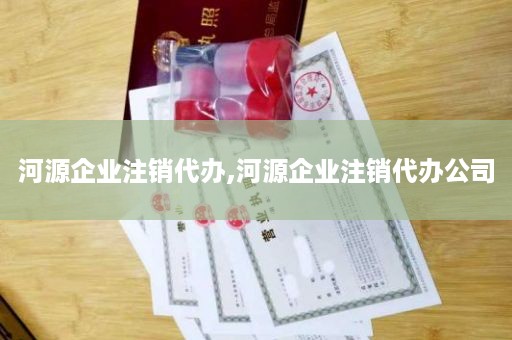 河源企业注销代办,河源企业注销代办公司