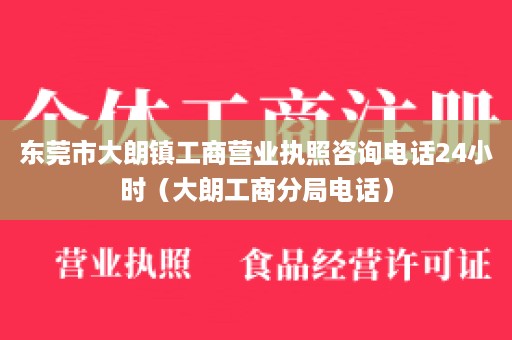 东莞市大朗镇工商营业执照咨询电话24小时（大朗工商分局电话）