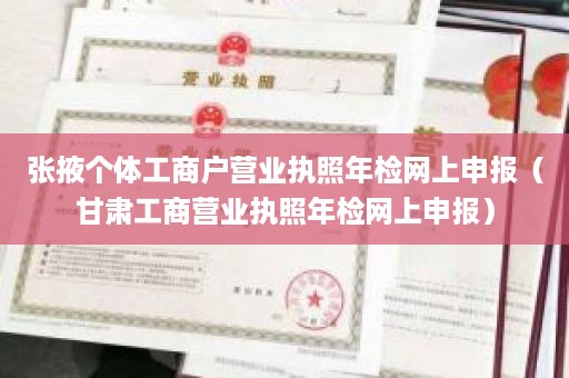 张掖个体工商户营业执照年检网上申报（甘肃工商营业执照年检网上申报）