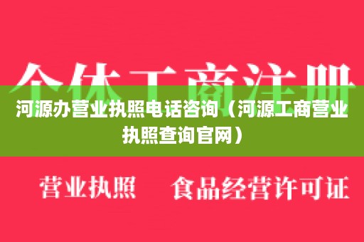 河源办营业执照电话咨询（河源工商营业执照查询官网）