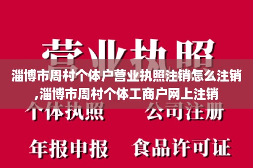 淄博市周村个体户营业执照注销怎么注销,淄博市周村个体工商户网上注销