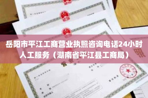 岳阳市平江工商营业执照咨询电话24小时人工服务（湖南省平江县工商局）