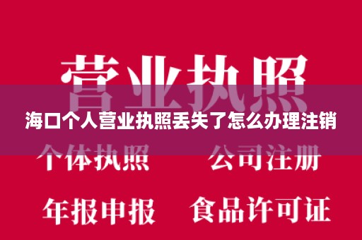 海口个人营业执照丢失了怎么办理注销