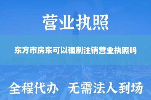 东方市房东可以强制注销营业执照吗