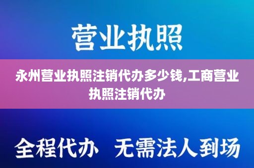 永州营业执照注销代办多少钱,工商营业执照注销代办