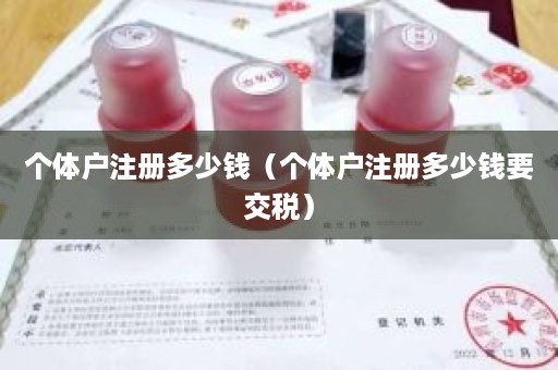 个体户注册多少钱（个体户注册多少钱要交税）