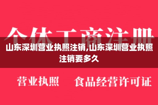 山东深圳营业执照注销,山东深圳营业执照注销要多久