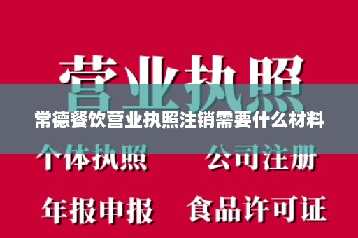 常德餐饮营业执照注销需要什么材料