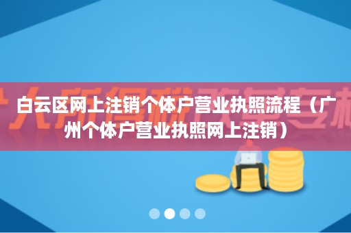 白云区网上注销个体户营业执照流程（广州个体户营业执照网上注销）