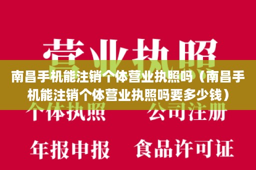 南昌手机能注销个体营业执照吗（南昌手机能注销个体营业执照吗要多少钱）