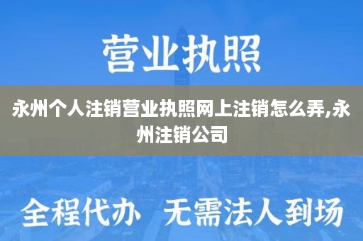 永州个人注销营业执照网上注销怎么弄,永州注销公司