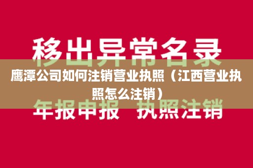 鹰潭公司如何注销营业执照（江西营业执照怎么注销）