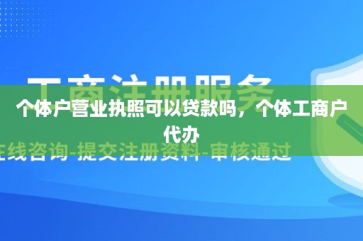 个体户营业执照可以贷款吗，个体工商户代办