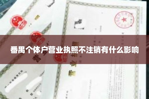 番禺个体户营业执照不注销有什么影响